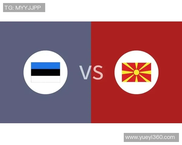 马其顿对阵爱沙尼亚精彩直播全程回顾与赛后分析 马其顿对阵爱沙尼亚精彩直播全程回顾与赛后分析